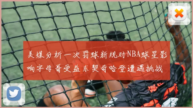 美媒分析一次罚球新规对NBA球星影响字母哥受益东契奇哈登遭遇挑战